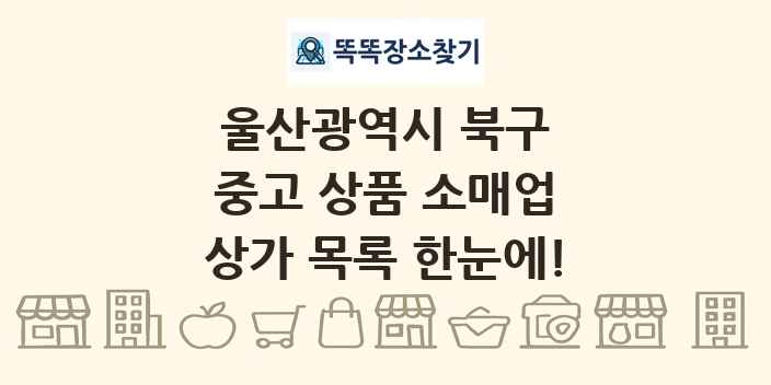울산광역시 북구 중고 상품 소매업 상가 목록 및 정보