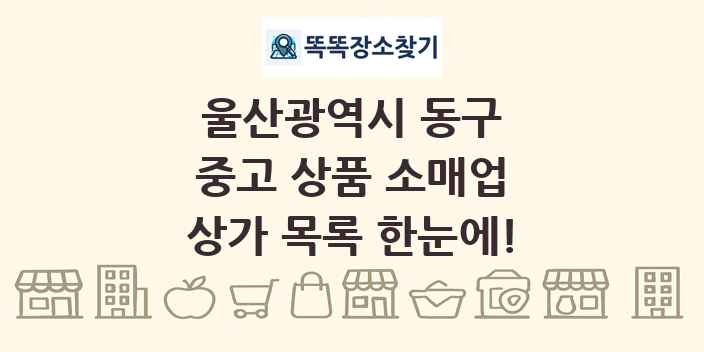 울산광역시 동구 중고 상품 소매업 상가 목록 및 정보
