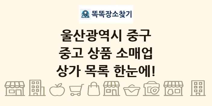 울산광역시 중구 중고 상품 소매업 상가 목록 및 정보