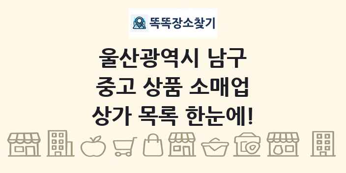 울산광역시 남구 중고 상품 소매업 상가 목록 및 정보