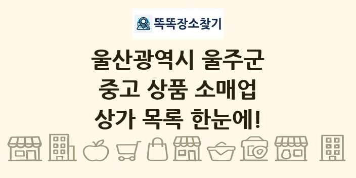 울산광역시 울주군 중고 상품 소매업 상가 목록 및 정보
