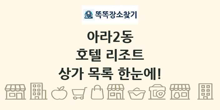 아라2동 호텔 리조트 상가 목록 및 정보