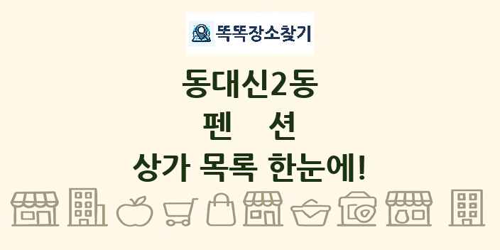 동대신2동 펜션 상가 목록 및 정보