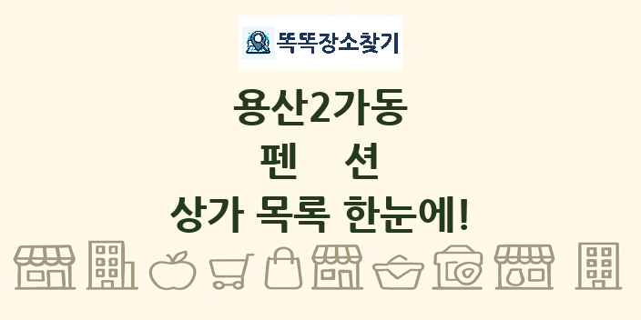용산2가동 펜션 상가 목록 및 정보