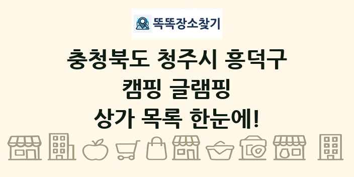 충청북도 청주시 흥덕구 캠핑 글램핑 상가 목록 및 정보
