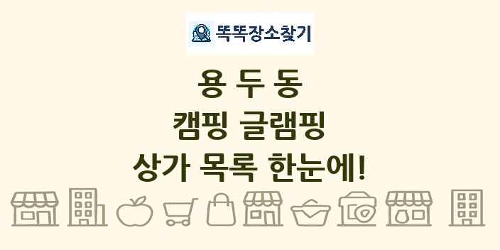 용두동 캠핑 글램핑 상가 목록 및 정보