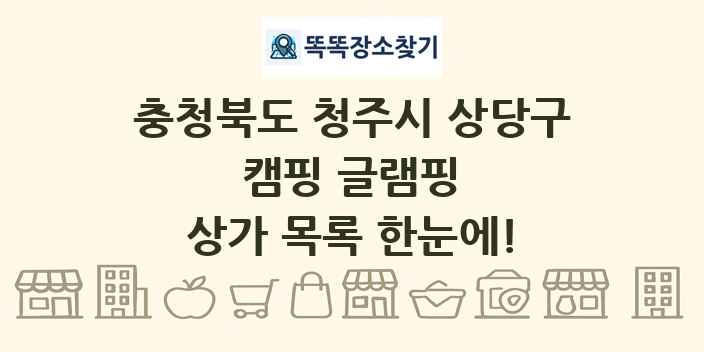 충청북도 청주시 상당구 캠핑 글램핑 상가 목록 및 정보
