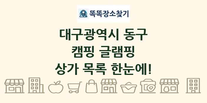 대구광역시 동구 캠핑 글램핑 상가 목록 및 정보