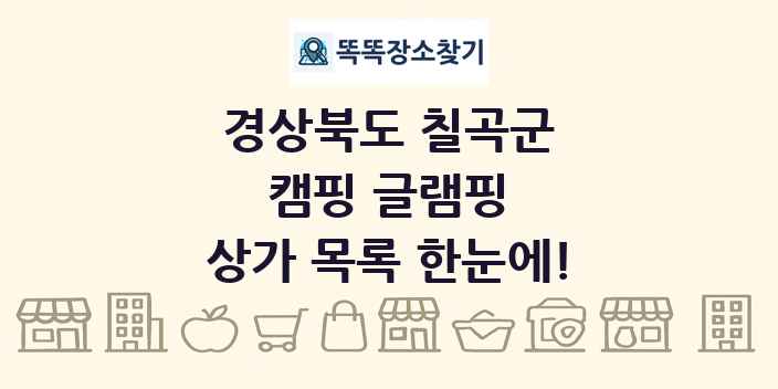 경상북도 칠곡군 캠핑 글램핑 상가 목록 및 정보
