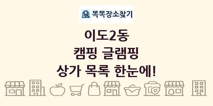 이도2동 캠핑 글램핑 상가 목록 및 정보