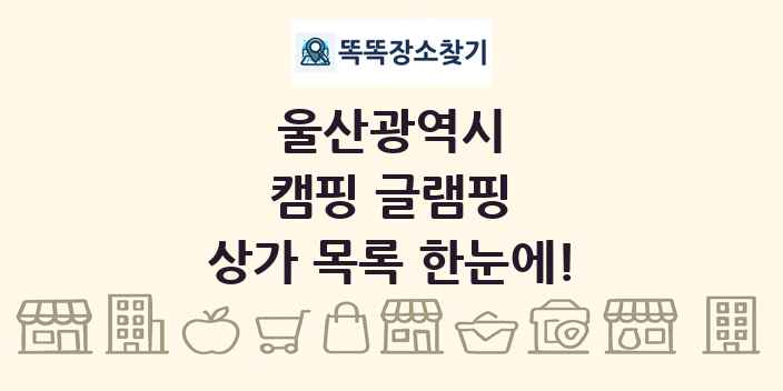 울산광역시 캠핑 글램핑 상가 목록 및 정보