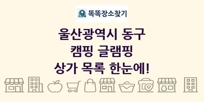 울산광역시 동구 캠핑 글램핑 상가 목록 및 정보