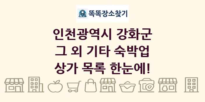 인천광역시 강화군 그 외 기타 숙박업 상가 목록 및 정보