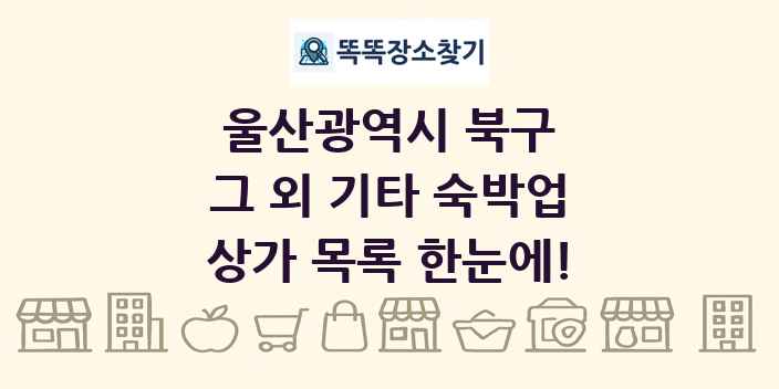 울산광역시 북구 그 외 기타 숙박업 상가 목록 및 정보