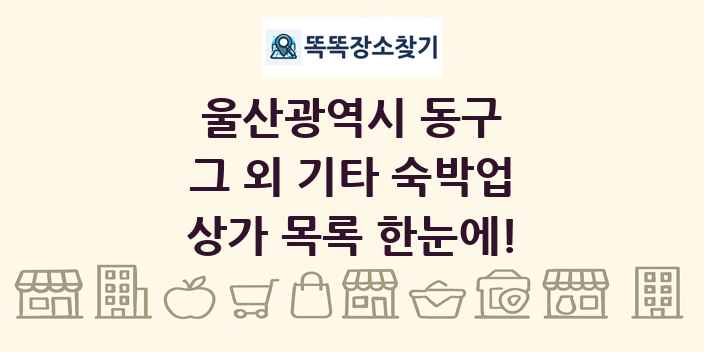 울산광역시 동구 그 외 기타 숙박업 상가 목록 및 정보