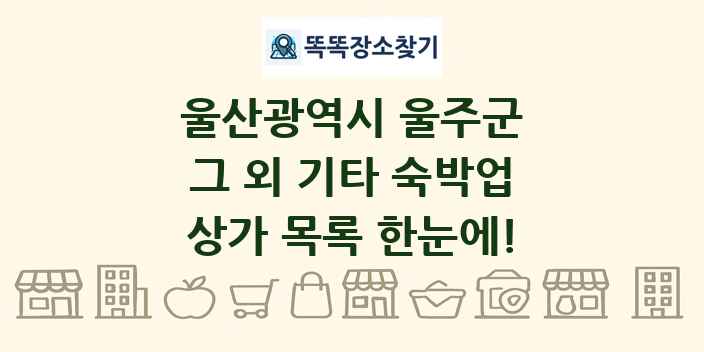 울산광역시 울주군 그 외 기타 숙박업 상가 목록 및 정보