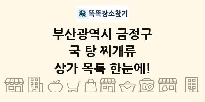 부산광역시 금정구 국 탕 찌개류 상가 목록 및 정보