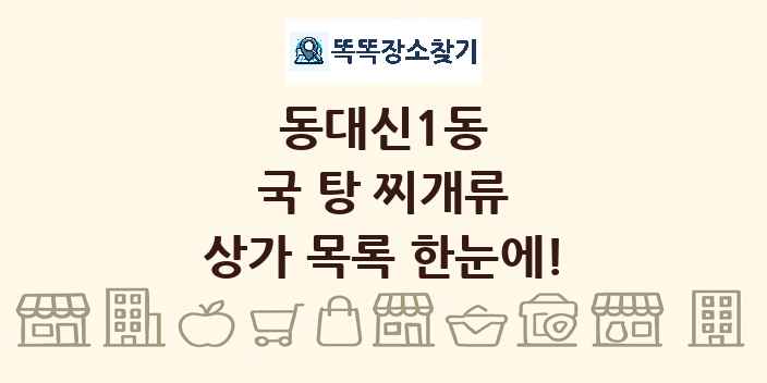 동대신1동 국 탕 찌개류 상가 목록 및 정보
