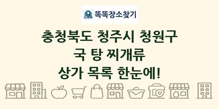 충청북도 청주시 청원구 국 탕 찌개류 상가 목록 및 정보