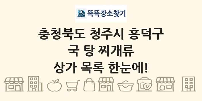 충청북도 청주시 흥덕구 국 탕 찌개류 상가 목록 및 정보