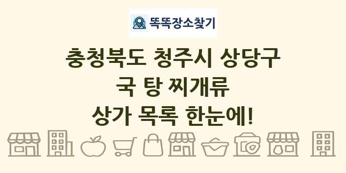 충청북도 청주시 상당구 국 탕 찌개류 상가 목록 및 정보