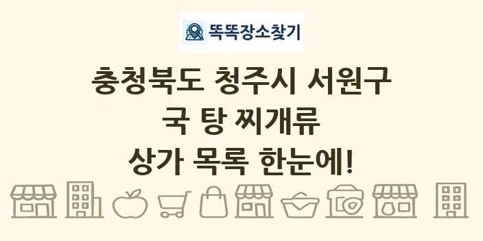 충청북도 청주시 서원구 국 탕 찌개류 상가 목록 및 정보