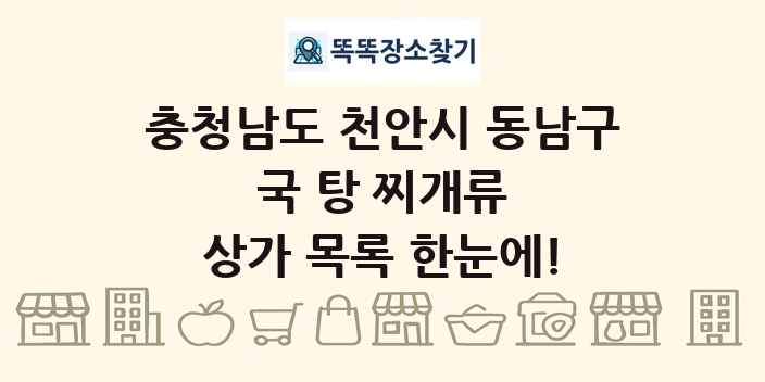 충청남도 천안시 동남구 국 탕 찌개류 상가 목록 및 정보