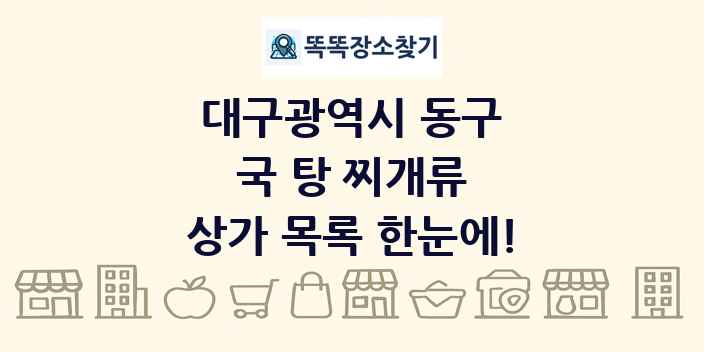 대구광역시 동구 국 탕 찌개류 상가 목록 및 정보