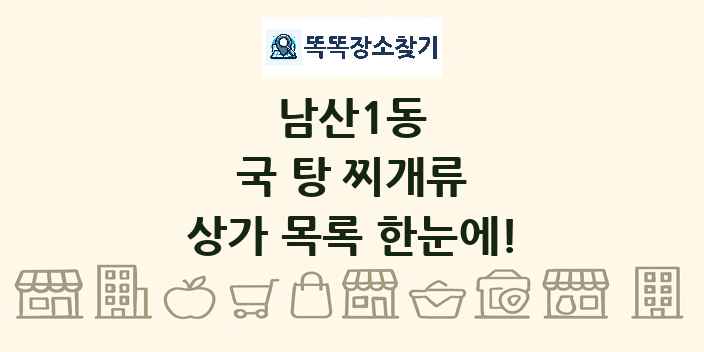 남산1동 국 탕 찌개류 상가 목록 및 정보