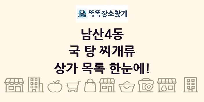 남산4동 국 탕 찌개류 상가 목록 및 정보