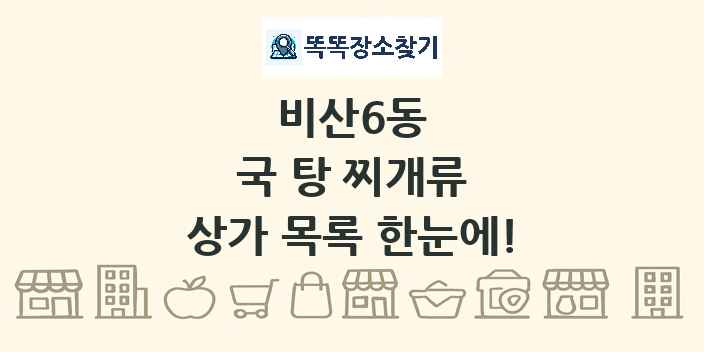 비산6동 국 탕 찌개류 상가 목록 및 정보
