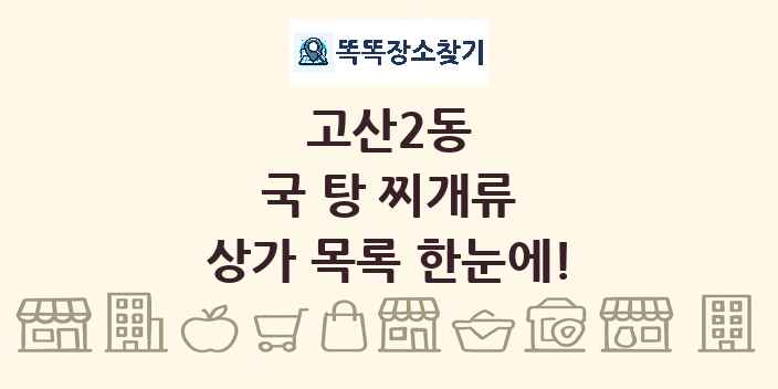 고산2동 국 탕 찌개류 상가 목록 및 정보