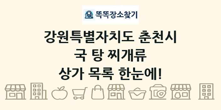 강원특별자치도 춘천시 국 탕 찌개류 상가 목록 및 정보