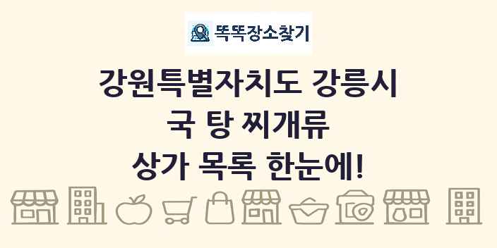강원특별자치도 강릉시 국 탕 찌개류 상가 목록 및 정보