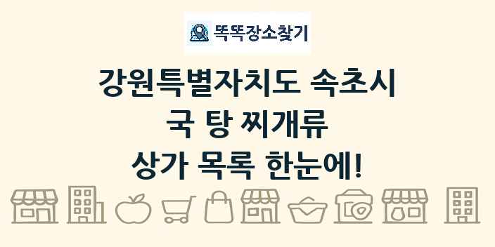 강원특별자치도 속초시 국 탕 찌개류 상가 목록 및 정보