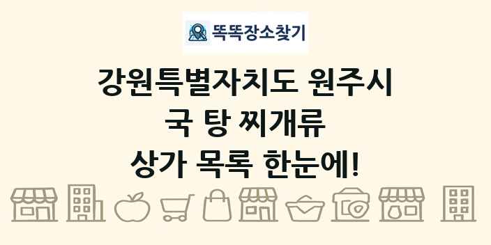 강원특별자치도 원주시 국 탕 찌개류 상가 목록 및 정보