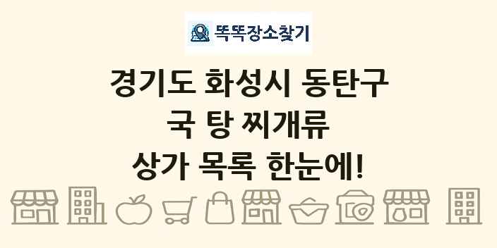 경기도 화성시 동탄구 국 탕 찌개류 상가 목록 및 정보