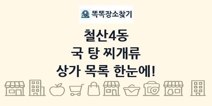 철산4동 국 탕 찌개류 상가 목록 및 정보