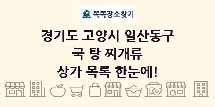 경기도 고양시 일산동구 국 탕 찌개류 상가 목록 및 정보