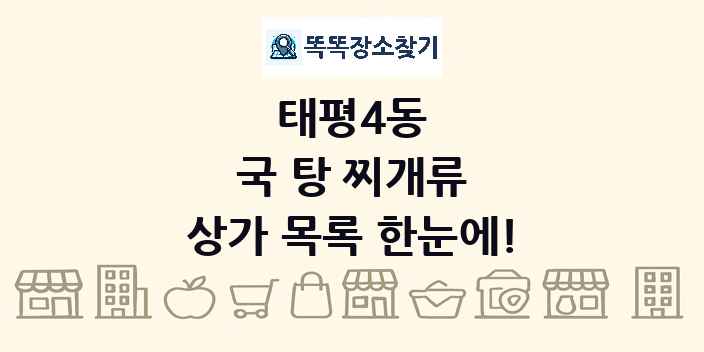 태평4동 국 탕 찌개류 상가 목록 및 정보