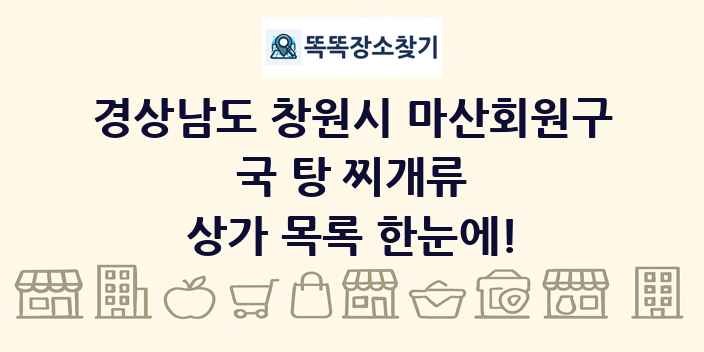 경상남도 창원시 마산회원구 국 탕 찌개류 상가 목록 및 정보