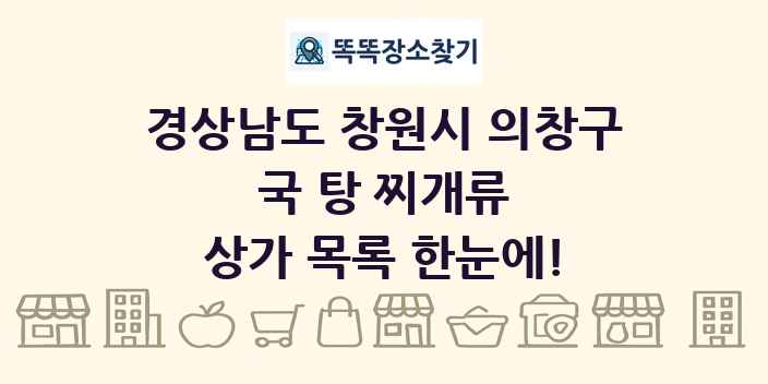 경상남도 창원시 의창구 국 탕 찌개류 상가 목록 및 정보
