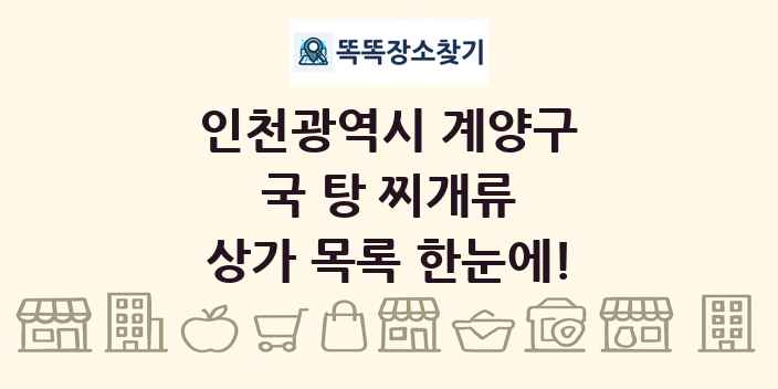 인천광역시 계양구 국 탕 찌개류 상가 목록 및 정보
