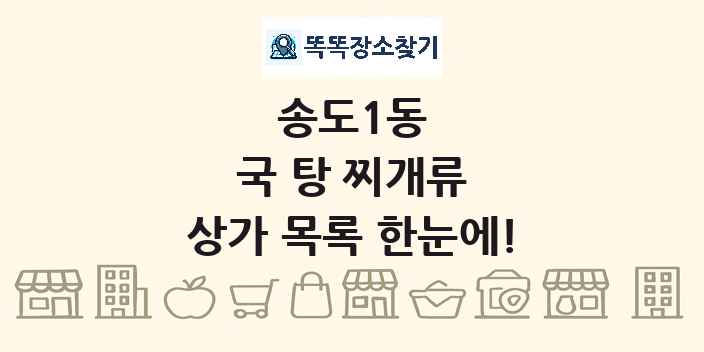 송도1동 국 탕 찌개류 상가 목록 및 정보