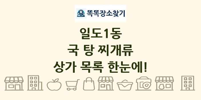 일도1동 국 탕 찌개류 상가 목록 및 정보