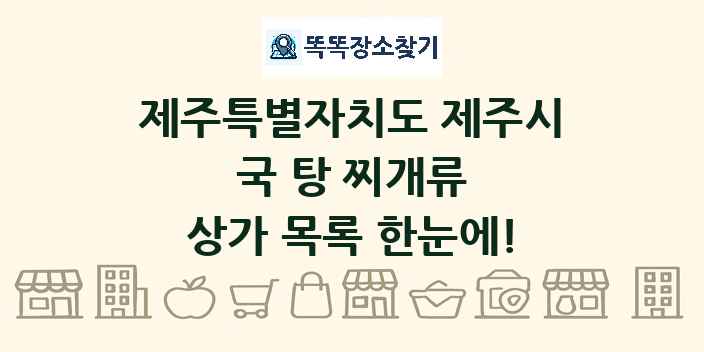 제주특별자치도 제주시 국 탕 찌개류 상가 목록 및 정보