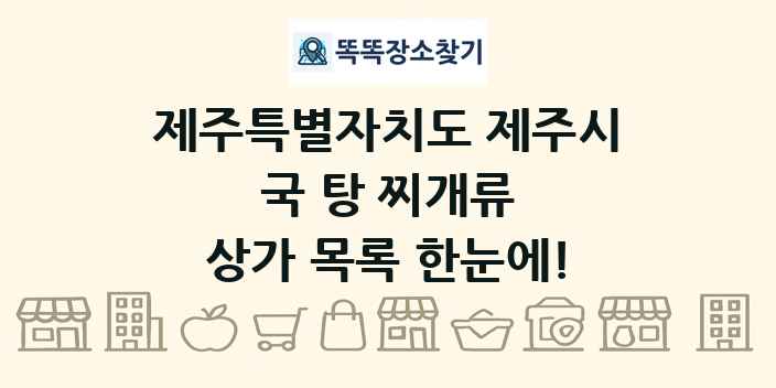 제주특별자치도 제주시 국 탕 찌개류 상가 목록 및 정보