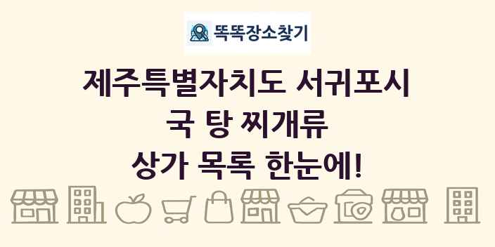제주특별자치도 서귀포시 국 탕 찌개류 상가 목록 및 정보