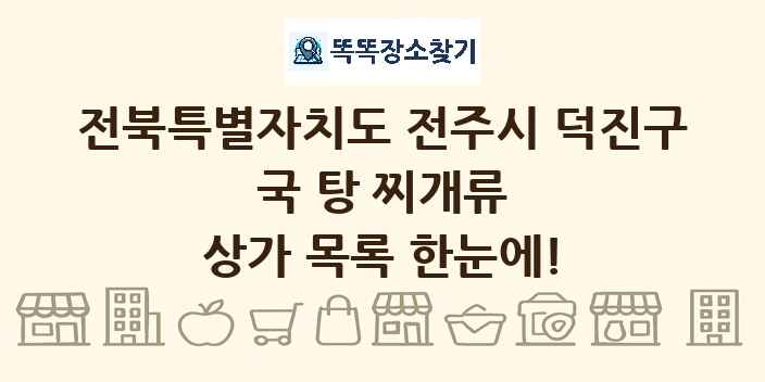 전북특별자치도 전주시 덕진구 국 탕 찌개류 상가 목록 및 정보