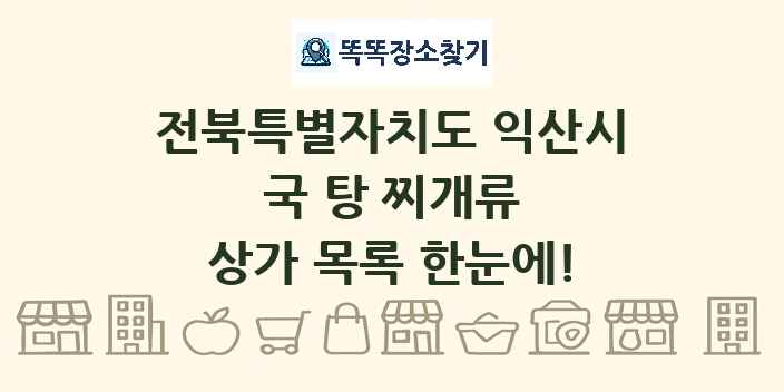 전북특별자치도 익산시 국 탕 찌개류 상가 목록 및 정보